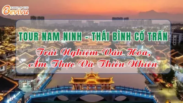 Trải nghiệm tham gia tour Nam Ninh Thái Bình Cổ Trấn